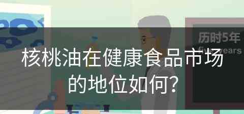 核桃油在健康食品市场的地位如何？